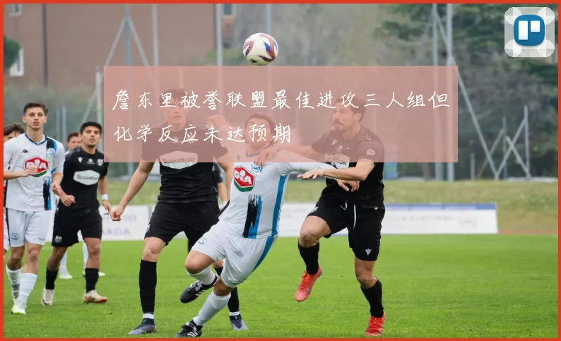 詹东里被誉联盟最佳进攻三人组但化学反应未达预期