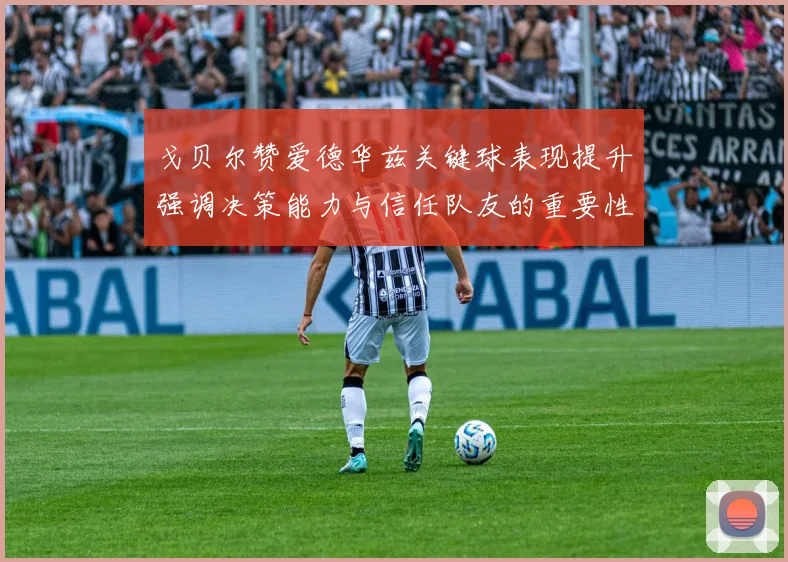 戈贝尔赞爱德华兹关键球表现提升强调决策能力与信任队友的重要性