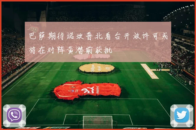 巴萨期待诺坎普北看台开放许可或将在对阵黄潜前获批