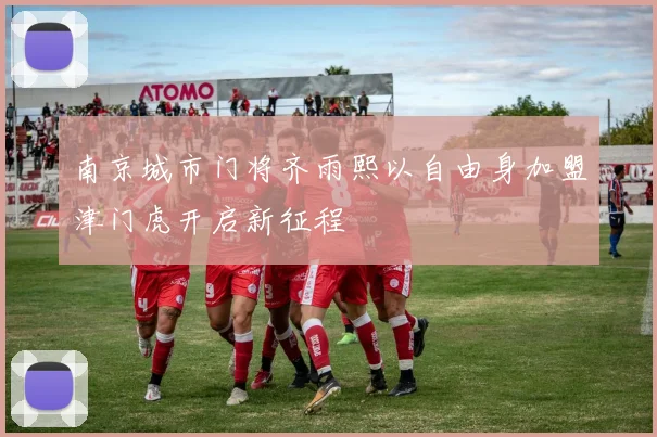 南京城市门将齐雨熙以自由身加盟津门虎开启新征程