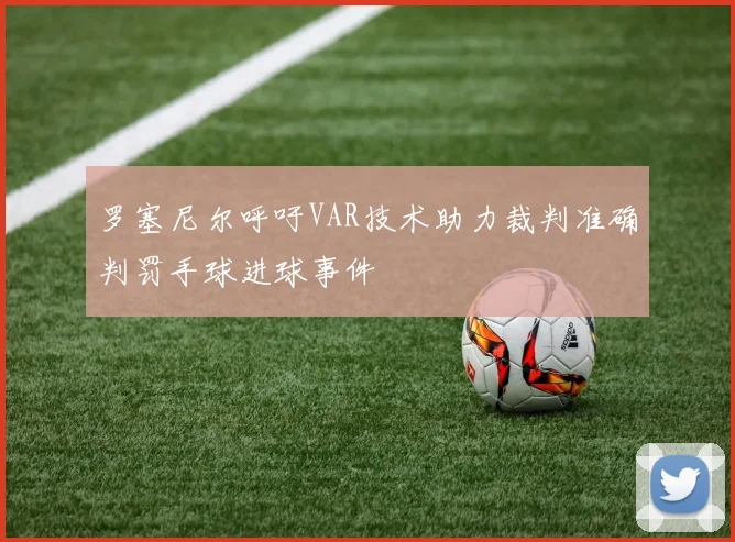 罗塞尼尔呼吁VAR技术助力裁判准确判罚手球进球事件