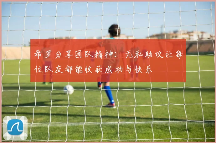 希罗分享团队精神：无私助攻让每位队友都能收获成功与快乐