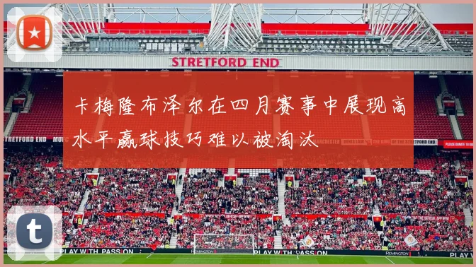 卡梅隆布泽尔在四月赛事中展现高水平赢球技巧难以被淘汰
