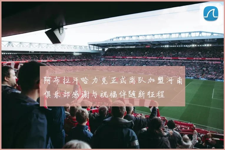阿布拉汗哈力克正式离队加盟河南俱乐部感谢与祝福伴随新征程