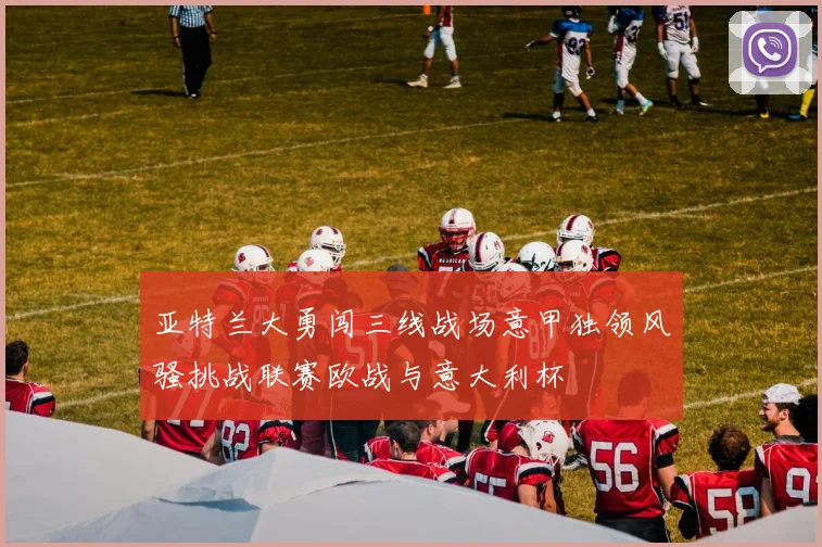 亚特兰大勇闯三线战场意甲独领风骚挑战联赛欧战与意大利杯