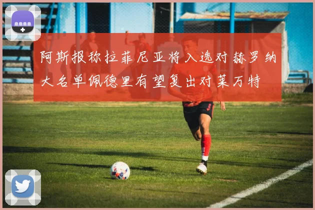 阿斯报称拉菲尼亚将入选对赫罗纳大名单佩德里有望复出对莱万特